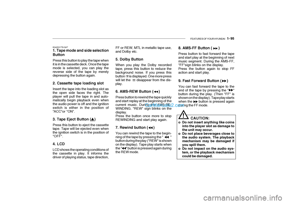 Hyundai Getz 2004 Owners Manual FEATURES OF YOUR HYUNDAI 1- 95
K240D01TB-GAT 1. Tape mode and side selection Button Press this button to play the tape when it is in the cassette deck. Once the tape mode is selected, you can play t Hyundai Getz 2004 Owners Manual FEATURES OF YOUR HYUNDAI 1- 95
K240D01TB-GAT 1. Tape mode and side selection Button Press this button to play the tape when it is in the cassette deck. Once the tape mode is selected, you can play t
