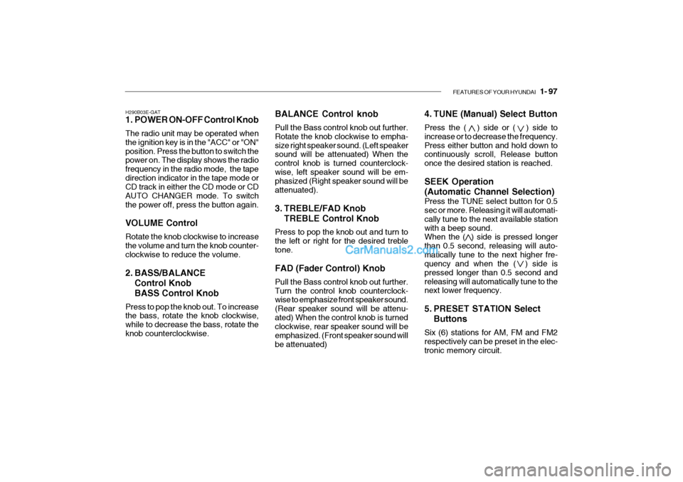 Hyundai Getz 2004 Owners Manual FEATURES OF YOUR HYUNDAI 1- 97
H290B03E-GAT
1. POWER ON-OFF Control Knob The radio unit may be operated when the ignition key is in the "ACC" or "ON"position. Press the button to switch the power o Hyundai Getz 2004 Owners Manual FEATURES OF YOUR HYUNDAI 1- 97
H290B03E-GAT
1. POWER ON-OFF Control Knob The radio unit may be operated when the ignition key is in the "ACC" or "ON"position. Press the button to switch the power o