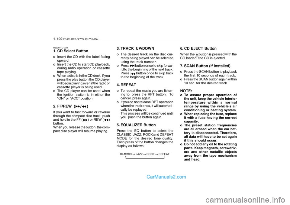 Hyundai Getz 2004 Owners Manual 1- 102 FEATURES OF YOUR HYUNDAI
H290F01O-GAT
1. CD Select Button
o Insert the CD with the label facing
upward.
o Insert the CD to start CD playback, during radio operation or cassette tape playing. Hyundai Getz 2004 Owners Manual 1- 102 FEATURES OF YOUR HYUNDAI
H290F01O-GAT
1. CD Select Button
o Insert the CD with the label facing
upward.
o Insert the CD to start CD playback, during radio operation or cassette tape playing.