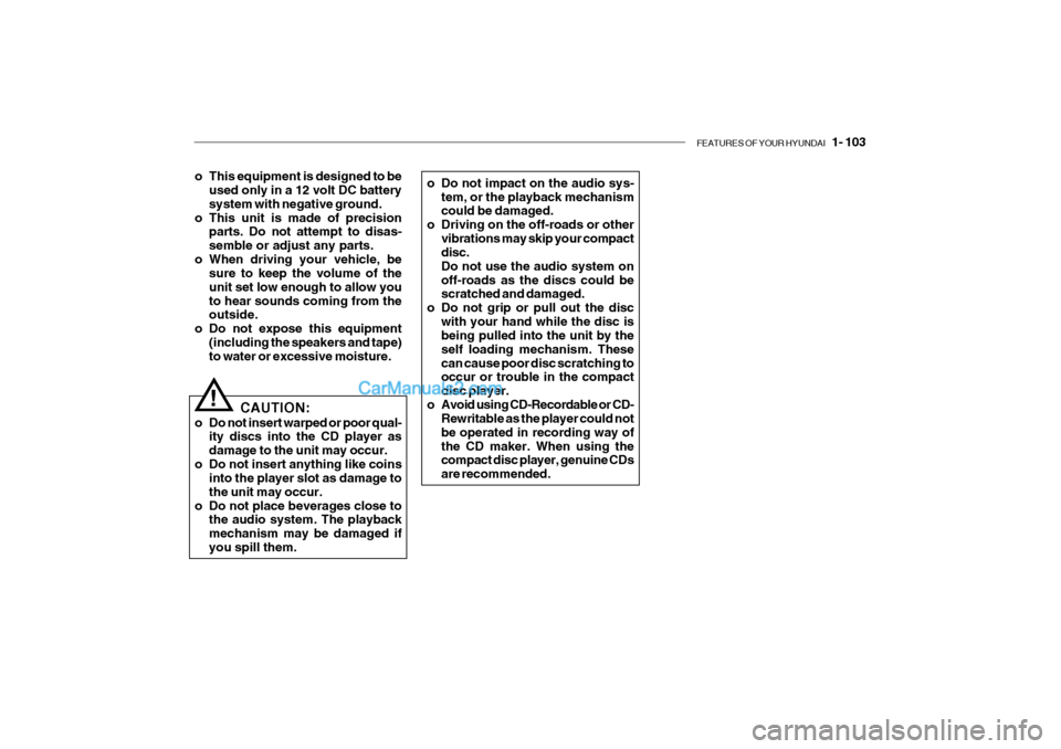 Hyundai Getz 2004 Owners Manual FEATURES OF YOUR HYUNDAI 1- 103
o This equipment is designed to be
used only in a 12 volt DC battery system with negative ground.
o This unit is made of precision parts. Do not attempt to disas-semb Hyundai Getz 2004 Owners Manual FEATURES OF YOUR HYUNDAI 1- 103
o This equipment is designed to be
used only in a 12 volt DC battery system with negative ground.
o This unit is made of precision parts. Do not attempt to disas-semb