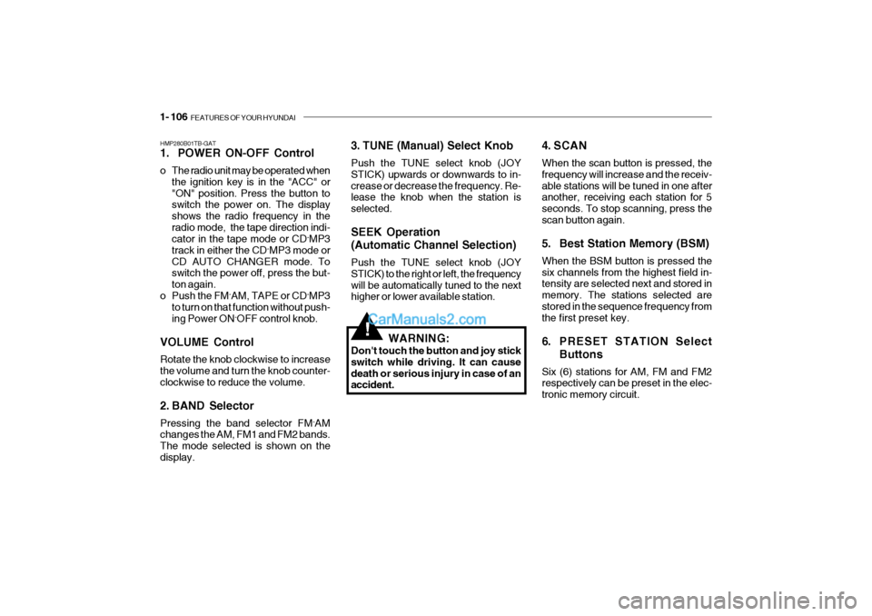 Hyundai Getz 2004 Owners Manual 1- 106 FEATURES OF YOUR HYUNDAI
!
HMP280B01TB-GAT
1. POWER ON-OFF Control
o The radio unit may be operated when
the ignition key is in the "ACC" or "ON" position. Press the button to switch the pow Hyundai Getz 2004 Owners Manual 1- 106 FEATURES OF YOUR HYUNDAI
!
HMP280B01TB-GAT
1. POWER ON-OFF Control
o The radio unit may be operated when
the ignition key is in the "ACC" or "ON" position. Press the button to switch the pow
