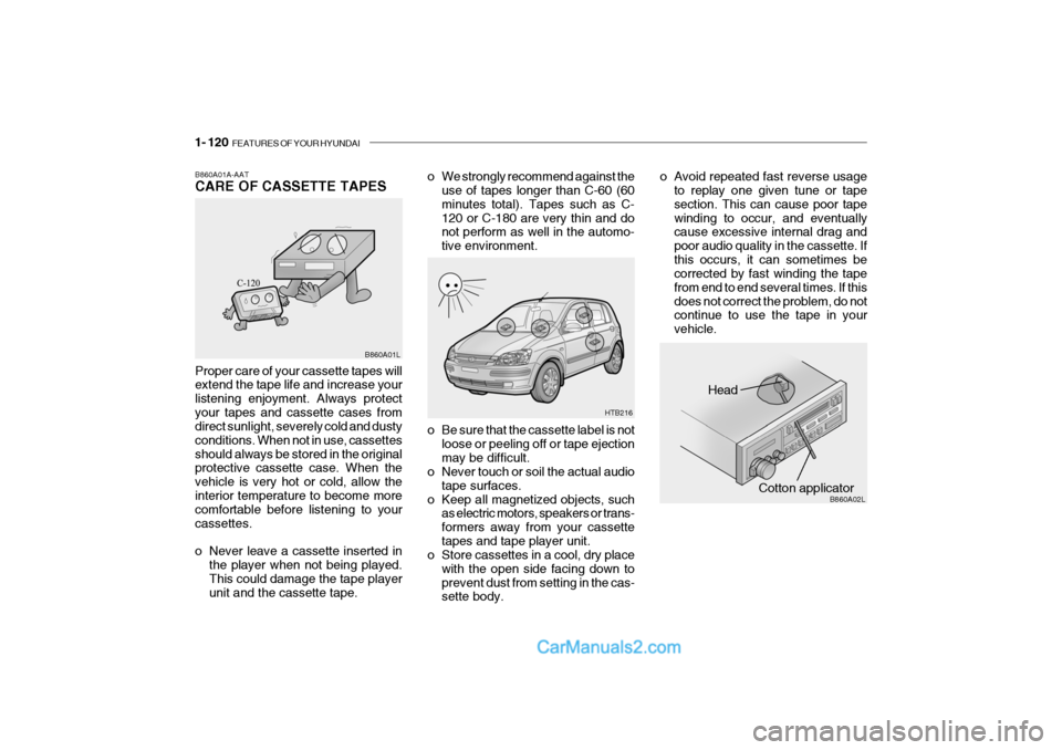 Hyundai Getz 2004 Owners Manual 1- 120 FEATURES OF YOUR HYUNDAI
Head
Cotton applicator
HTB216
B860A02L
o Be sure that the cassette label is not
loose or peeling off or tape ejection may be difficult.
o Never touch or soil the actua Hyundai Getz 2004 Owners Manual 1- 120 FEATURES OF YOUR HYUNDAI
Head
Cotton applicator
HTB216
B860A02L
o Be sure that the cassette label is not
loose or peeling off or tape ejection may be difficult.
o Never touch or soil the actua