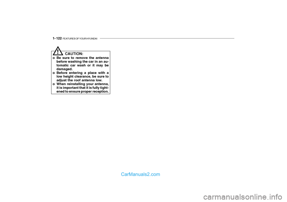 Hyundai Getz 2004 Owners Manual 1- 122 FEATURES OF YOUR HYUNDAI
CAUTION:
o Be sure to remove the antenna before washing the car in an au- tomatic car wash or it may be damaged.
o Before entering a place with a low height clearance, Hyundai Getz 2004 Owners Manual 1- 122 FEATURES OF YOUR HYUNDAI
CAUTION:
o Be sure to remove the antenna before washing the car in an au- tomatic car wash or it may be damaged.
o Before entering a place with a low height clearance,