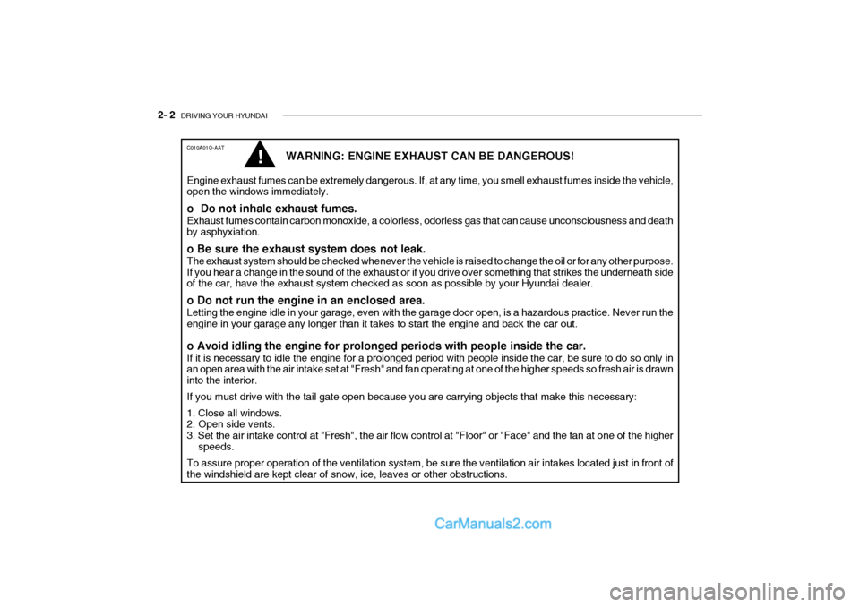 Hyundai Getz 2004 Owners Manual 2- 2 DRIVING YOUR HYUNDAI
C010A01O-AAT
WARNING: ENGINE EXHAUST CAN BE DANGEROUS!
Engine exhaust fumes can be extremely dangerous. If, at any time, you smell exhaust fumes inside the vehicle, open the Hyundai Getz 2004 Owners Manual 2- 2 DRIVING YOUR HYUNDAI
C010A01O-AAT
WARNING: ENGINE EXHAUST CAN BE DANGEROUS!
Engine exhaust fumes can be extremely dangerous. If, at any time, you smell exhaust fumes inside the vehicle, open the