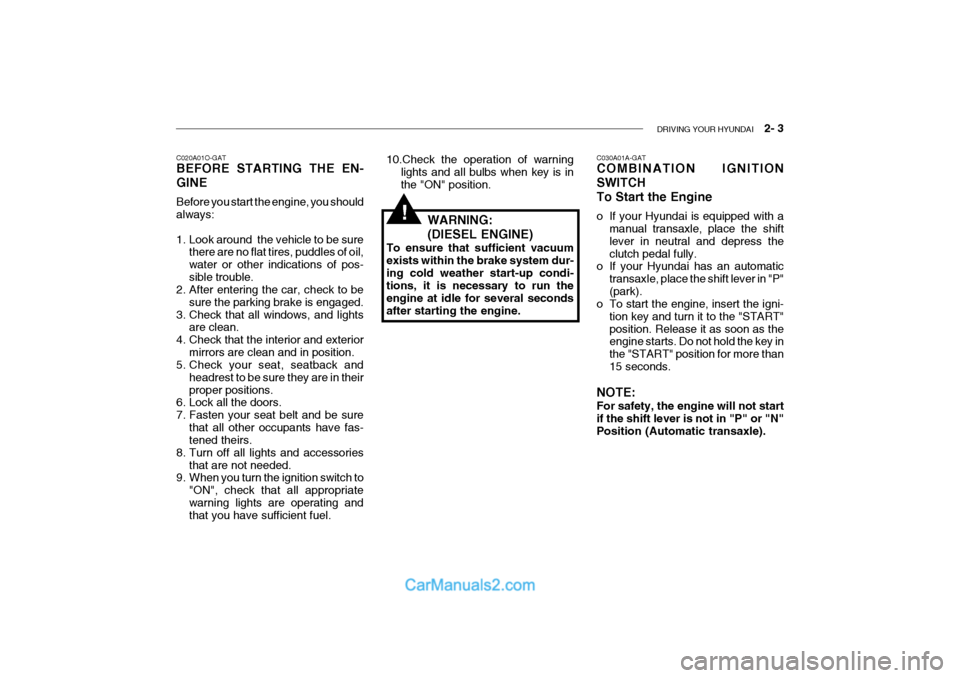 Hyundai Getz 2004  Owners Manual DRIVING YOUR HYUNDAI    2- 3
C020A01O-GAT BEFORE STARTING THE EN- GINE Before you start the engine, you should always: 
1. Look around  the vehicle to be sure
there are no flat tires, puddles of oil, 