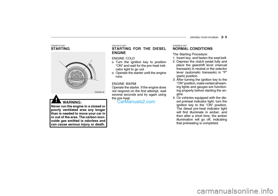 Hyundai Getz 2004 Owners Manual DRIVING YOUR HYUNDAI 2- 5
C050A01A-AAT STARTING
C050A01E
WARNING:
Never run the engine in a closed or poorly ventilated area any longer than is needed to move your car inor out of the area. The car Hyundai Getz 2004 Owners Manual DRIVING YOUR HYUNDAI 2- 5
C050A01A-AAT STARTING
C050A01E
WARNING:
Never run the engine in a closed or poorly ventilated area any longer than is needed to move your car inor out of the area. The car
