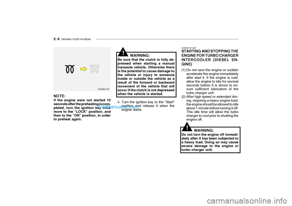 Hyundai Getz 2004 Owners Manual 2- 6 DRIVING YOUR HYUNDAI
C055B01B-GAT STARTING AND STOPPING THE ENGINE FOR TURBO CHARGERINTERCOOLER (DIESEL EN-GINE)
(1) Do not race the engine or sudden
accelerate the engine immediately after sta Hyundai Getz 2004 Owners Manual 2- 6 DRIVING YOUR HYUNDAI
C055B01B-GAT STARTING AND STOPPING THE ENGINE FOR TURBO CHARGERINTERCOOLER (DIESEL EN-GINE)
(1) Do not race the engine or sudden
accelerate the engine immediately after sta