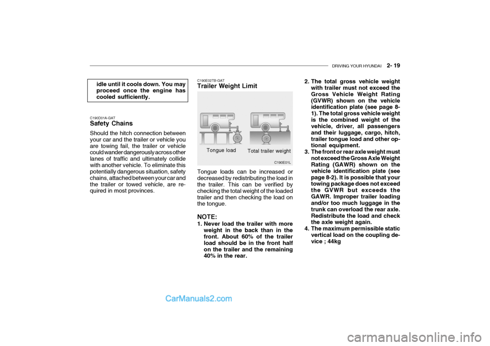 Hyundai Getz 2004 User Guide DRIVING YOUR HYUNDAI 2- 19
C190E02TB-GAT Trailer Weight Limit
Tongue load
Total trailer weight
C190E01L
C190D01A-GAT Safety Chains Should the hitch connection between your car and the trailer or ve Hyundai Getz 2004 User Guide DRIVING YOUR HYUNDAI 2- 19
C190E02TB-GAT Trailer Weight Limit
Tongue load
Total trailer weight
C190E01L
C190D01A-GAT Safety Chains Should the hitch connection between your car and the trailer or ve