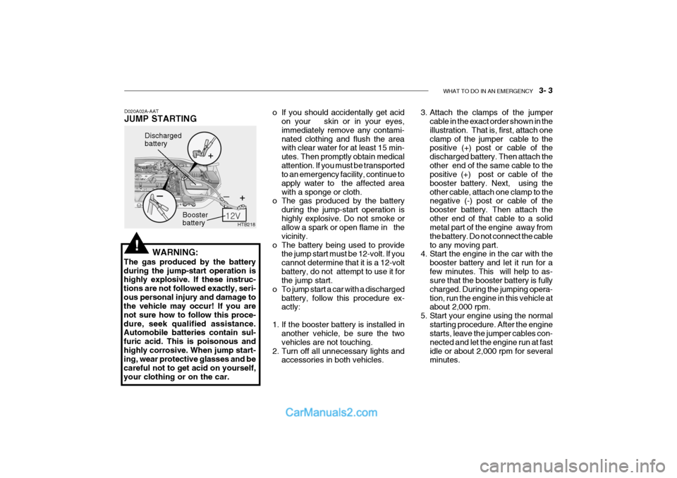Hyundai Getz 2004 Owners Manual WHAT TO DO IN AN EMERGENCY 3- 3
HTB218
Discharged battery
Booster battery
WARNING:
The gas produced by the battery during the jump-start operation is highly explosive. If these instruc- tions are n Hyundai Getz 2004 Owners Manual WHAT TO DO IN AN EMERGENCY 3- 3
HTB218
Discharged battery
Booster battery
WARNING:
The gas produced by the battery during the jump-start operation is highly explosive. If these instruc- tions are n