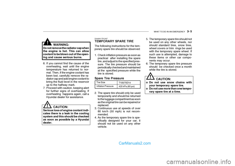 Hyundai Getz 2004 User Guide WHAT TO DO IN AN EMERGENCY 3- 5
Inflation Pressure
Tire Size
T105/70D14 420 kPa (60 psi)
2. The spare tire should only be used temporarily and should be returned to the luggage compartment as soona Hyundai Getz 2004 User Guide WHAT TO DO IN AN EMERGENCY 3- 5
Inflation Pressure
Tire Size
T105/70D14 420 kPa (60 psi)
2. The spare tire should only be used temporarily and should be returned to the luggage compartment as soona
