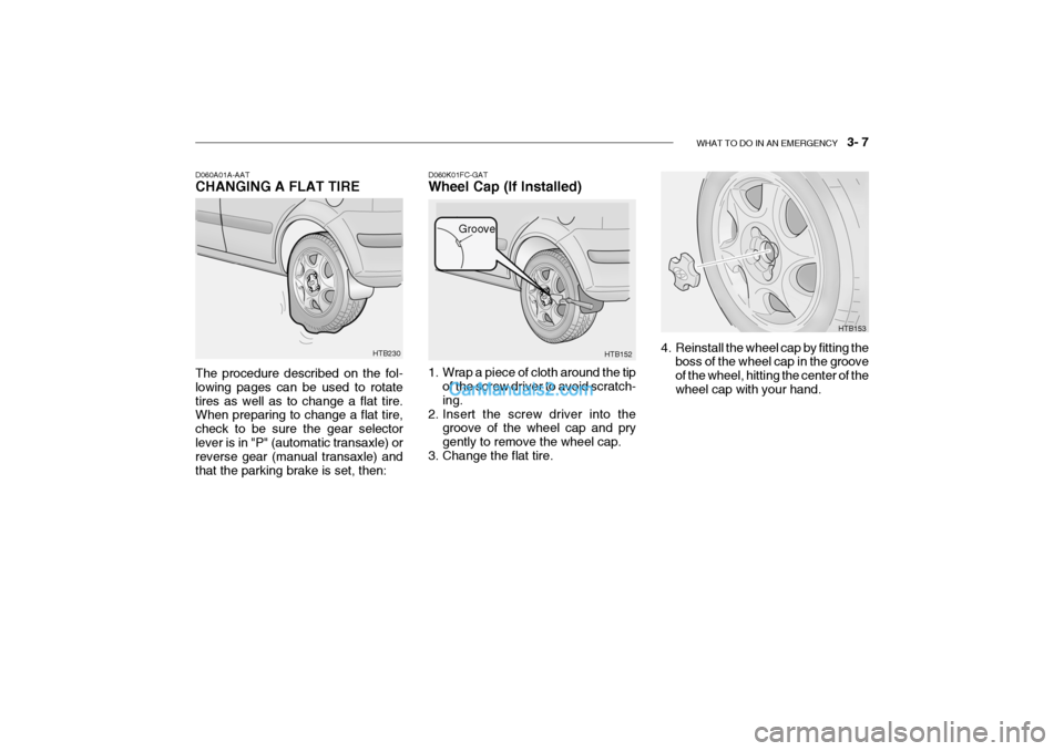 Hyundai Getz 2004 Owners Manual WHAT TO DO IN AN EMERGENCY 3- 7
HTB153
HTB152
Groove
D060K01FC-GAT Wheel Cap (If Installed)
1. Wrap a piece of cloth around the tip
of the screw driver to avoid scratch- ing.
2. Insert the screw d Hyundai Getz 2004 Owners Manual WHAT TO DO IN AN EMERGENCY 3- 7
HTB153
HTB152
Groove
D060K01FC-GAT Wheel Cap (If Installed)
1. Wrap a piece of cloth around the tip
of the screw driver to avoid scratch- ing.
2. Insert the screw d