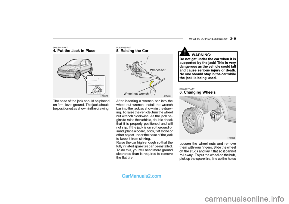 Hyundai Getz 2004  Owners Manual WHAT TO DO IN AN EMERGENCY    3- 9
D060G01Y-AAT 6. Changing Wheels Loosen the wheel nuts and remove them with your fingers. Slide the wheel off the studs and lay it flat so it cannotroll away.  To put