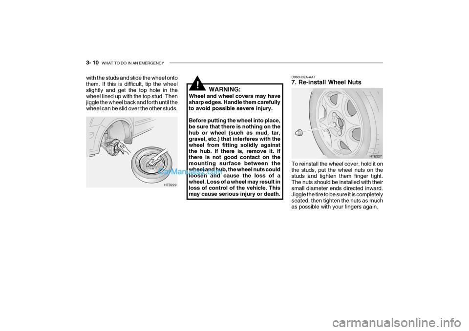 Hyundai Getz 2004 Owners Manual 3- 10 WHAT TO DO IN AN EMERGENCY
D060H02A-AAT 7. Re-install Wheel Nuts To reinstall the wheel cover, hold it on the studs, put the wheel nuts on the studs and tighten them finger tight. The nuts shou Hyundai Getz 2004 Owners Manual 3- 10 WHAT TO DO IN AN EMERGENCY
D060H02A-AAT 7. Re-install Wheel Nuts To reinstall the wheel cover, hold it on the studs, put the wheel nuts on the studs and tighten them finger tight. The nuts shou