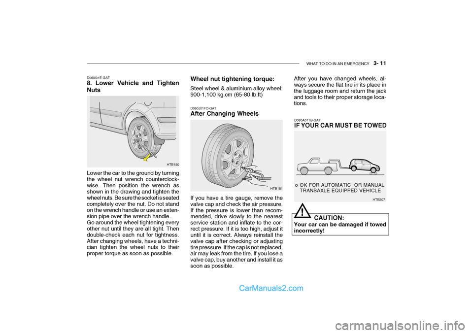 Hyundai Getz 2004 Owners Manual WHAT TO DO IN AN EMERGENCY 3- 11
Lower the car to the ground by turning the wheel nut wrench counterclock-wise. Then position the wrench as shown in the drawing and tighten the wheel nuts. Be sure Hyundai Getz 2004 Owners Manual WHAT TO DO IN AN EMERGENCY 3- 11
Lower the car to the ground by turning the wheel nut wrench counterclock-wise. Then position the wrench as shown in the drawing and tighten the wheel nuts. Be sure