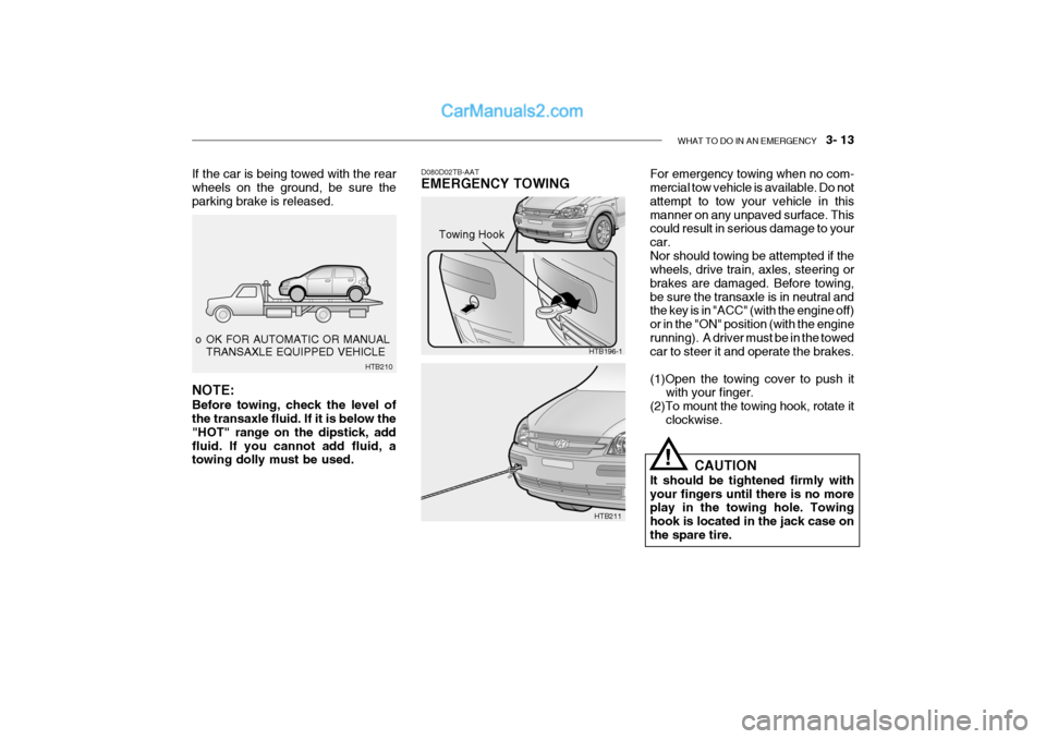 Hyundai Getz 2004  Owners Manual WHAT TO DO IN AN EMERGENCY    3- 13
 o OK FOR AUTOMATIC OR MANUAL
TRANSAXLE EQUIPPED VEHICLE
HTB210
If the car is being towed with the rear wheels on the ground, be sure the parking brake is released.