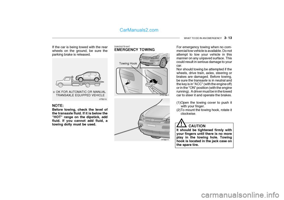 Hyundai Getz 2004 User Guide WHAT TO DO IN AN EMERGENCY 3- 13
o OK FOR AUTOMATIC OR MANUAL
TRANSAXLE EQUIPPED VEHICLE
HTB210
If the car is being towed with the rear wheels on the ground, be sure the parking brake is released. Hyundai Getz 2004 User Guide WHAT TO DO IN AN EMERGENCY 3- 13
o OK FOR AUTOMATIC OR MANUAL
TRANSAXLE EQUIPPED VEHICLE
HTB210
If the car is being towed with the rear wheels on the ground, be sure the parking brake is released.