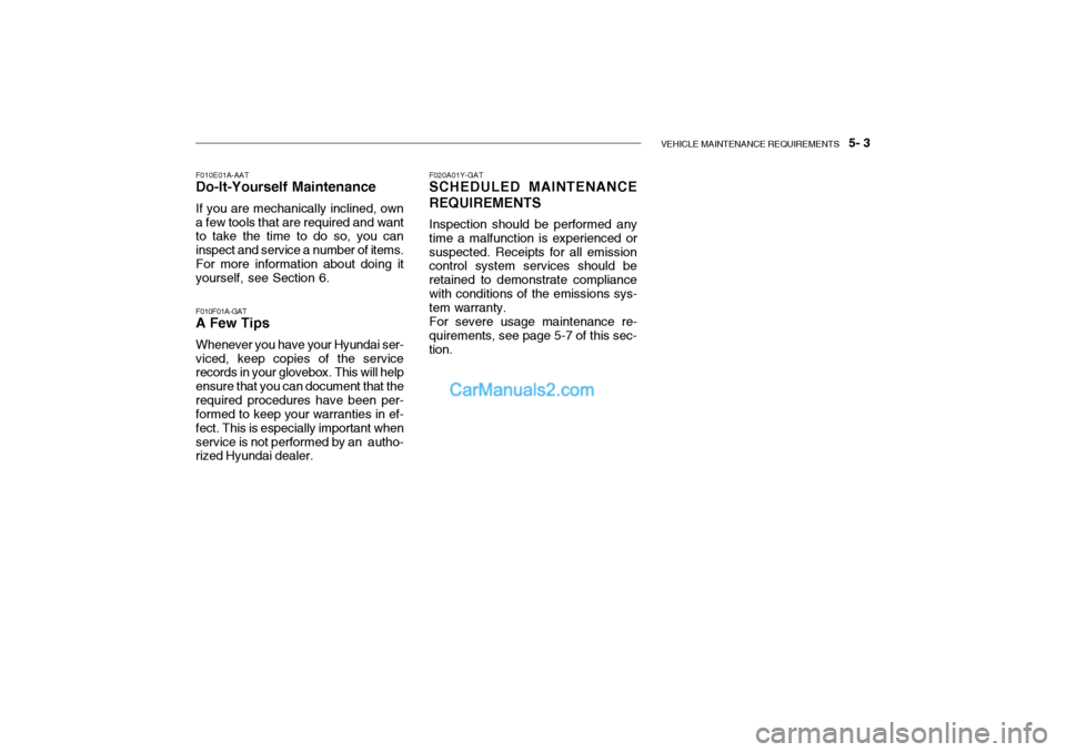Hyundai Getz 2004 Owners Manual VEHICLE MAINTENANCE REQUIREMENTS 5- 3
F010E01A-AAT
Do-It-Yourself Maintenance
If you are mechanically inclined, own a few tools that are required and want to take the time to do so, you can inspect Hyundai Getz 2004 Owners Manual VEHICLE MAINTENANCE REQUIREMENTS 5- 3
F010E01A-AAT
Do-It-Yourself Maintenance
If you are mechanically inclined, own a few tools that are required and want to take the time to do so, you can inspect