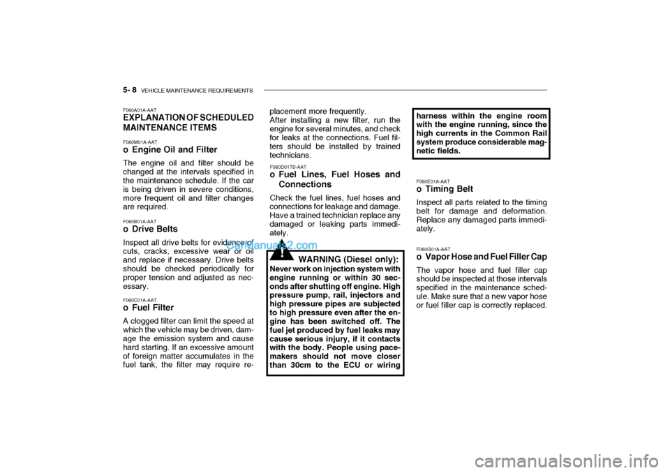 Hyundai Getz 2004 Owners Manual 5- 8 VEHICLE MAINTENANCE REQUIREMENTS
F060A01A-AAT EXPLANATION OF SCHEDULED MAINTENANCE ITEMS F060M01A-AAT
o Engine Oil and Filter The engine oil and filter should be changed at the intervals specif Hyundai Getz 2004 Owners Manual 5- 8 VEHICLE MAINTENANCE REQUIREMENTS
F060A01A-AAT EXPLANATION OF SCHEDULED MAINTENANCE ITEMS F060M01A-AAT
o Engine Oil and Filter The engine oil and filter should be changed at the intervals specif