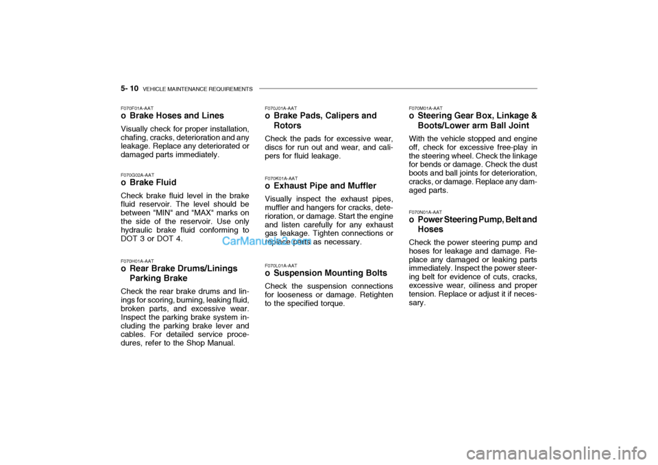 Hyundai Getz 2004 Owners Guide 5- 10 VEHICLE MAINTENANCE REQUIREMENTS
F070L01A-AAT
o Suspension Mounting Bolts
Check the suspension connections
for looseness or damage. Retighten to the specified torque. F070M01A-AAT
o Steering Ge Hyundai Getz 2004 Owners Guide 5- 10 VEHICLE MAINTENANCE REQUIREMENTS
F070L01A-AAT
o Suspension Mounting Bolts
Check the suspension connections
for looseness or damage. Retighten to the specified torque. F070M01A-AAT
o Steering Ge