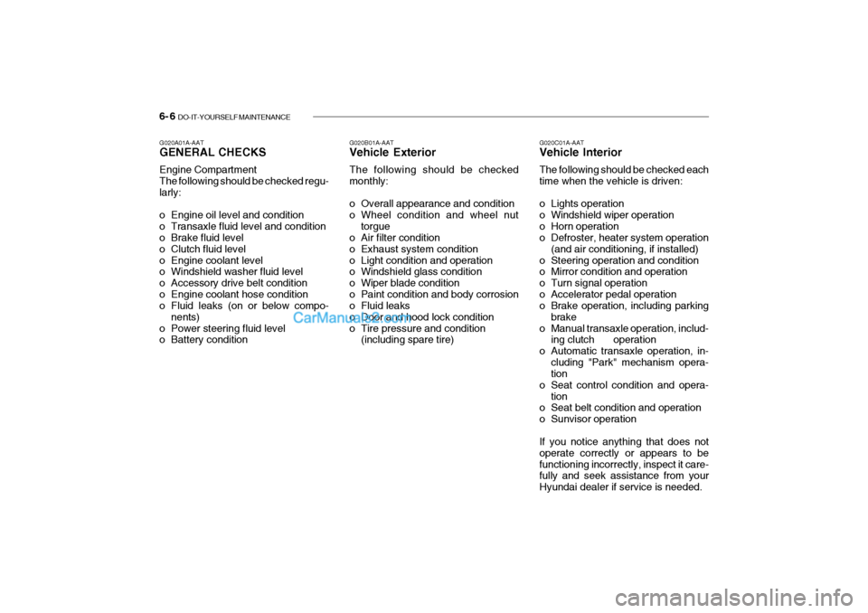 Hyundai Getz 2004 Owners Guide 6- 6 DO-IT-YOURSELF MAINTENANCE
G020A01A-AAT GENERAL CHECKS Engine Compartment The following should be checked regu-larly:
o Engine oil level and condition
o Transaxle fluid level and condition
o Hyundai Getz 2004 Owners Guide 6- 6 DO-IT-YOURSELF MAINTENANCE
G020A01A-AAT GENERAL CHECKS Engine Compartment The following should be checked regu-larly:
o Engine oil level and condition
o Transaxle fluid level and condition
o