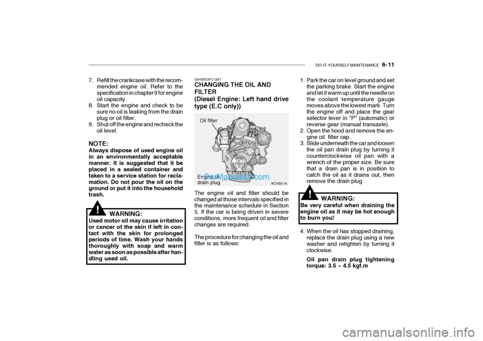 Hyundai Getz 2004 Owners Guide DO-IT-YOURSELF MAINTENANCE 6- 11
G040B03FC-GAT CHANGING THE OIL AND FILTER
(Diesel Engine: Left hand drivetype (E.C only)) The engine oil and filter should be changed at those intervals specified i Hyundai Getz 2004 Owners Guide DO-IT-YOURSELF MAINTENANCE 6- 11
G040B03FC-GAT CHANGING THE OIL AND FILTER
(Diesel Engine: Left hand drivetype (E.C only)) The engine oil and filter should be changed at those intervals specified i