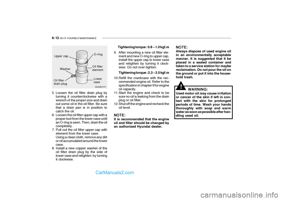 Hyundai Getz 2004 Owners Guide 6- 12 DO-IT-YOURSELF MAINTENANCE
5. Loosen the oil filter drain plug by
turning it counterclockwise with a wrench of the proper size and drain out some oil in the oil filter. Be sure that a drain pan Hyundai Getz 2004 Owners Guide 6- 12 DO-IT-YOURSELF MAINTENANCE
5. Loosen the oil filter drain plug by
turning it counterclockwise with a wrench of the proper size and drain out some oil in the oil filter. Be sure that a drain pan