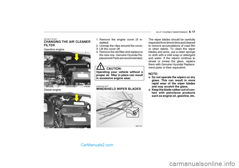 Hyundai Getz 2004  Owners Manual DO-IT-YOURSELF MAINTENANCE    6- 17
Gasoline engine
HTB168
HTB168A
G070A01TB-AAT CHANGING THE AIR CLEANER FILTER
1. Remove the engine cover (If in-
stalled)
2. Unsnap the clips around the cover. 
3. L