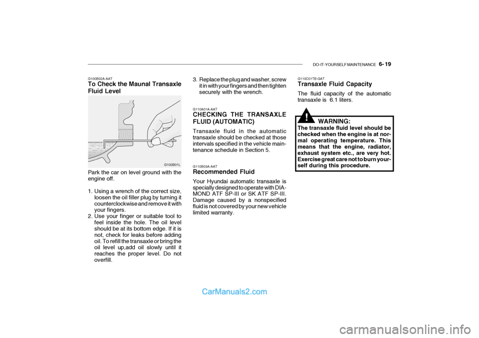 Hyundai Getz 2004 Owners Guide DO-IT-YOURSELF MAINTENANCE 6- 19
G100B02A-AAT To Check the Maunal Transaxle Fluid Level
G110A01A-AAT CHECKING THE TRANSAXLE FLUID (AUTOMATIC) Transaxle fluid in the automatic transaxle should be ch Hyundai Getz 2004 Owners Guide DO-IT-YOURSELF MAINTENANCE 6- 19
G100B02A-AAT To Check the Maunal Transaxle Fluid Level
G110A01A-AAT CHECKING THE TRANSAXLE FLUID (AUTOMATIC) Transaxle fluid in the automatic transaxle should be ch