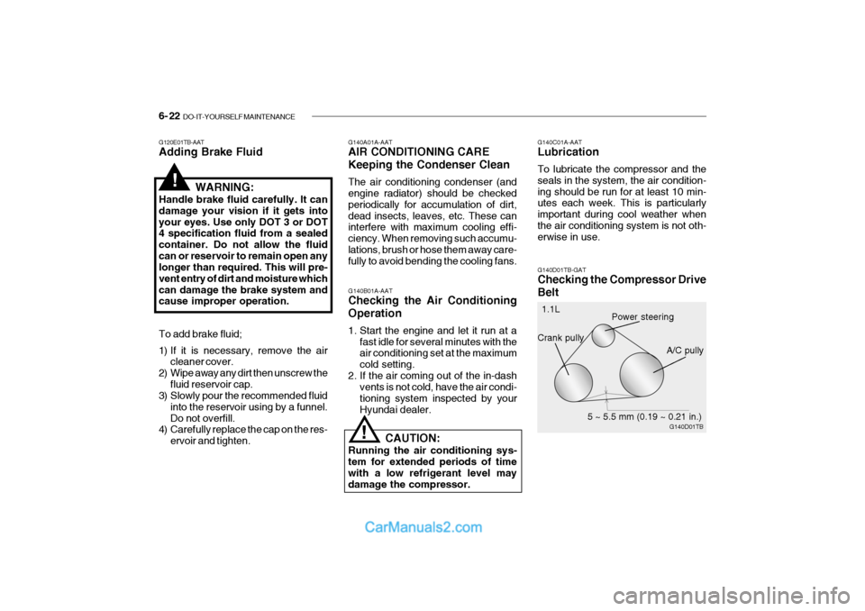 Hyundai Getz 2004 Owners Guide 6- 22 DO-IT-YOURSELF MAINTENANCE
G140A01A-AAT AIR CONDITIONING CARE Keeping the Condenser Clean The air conditioning condenser (and engine radiator) should be checked periodically for accumulation of Hyundai Getz 2004 Owners Guide 6- 22 DO-IT-YOURSELF MAINTENANCE
G140A01A-AAT AIR CONDITIONING CARE Keeping the Condenser Clean The air conditioning condenser (and engine radiator) should be checked periodically for accumulation of