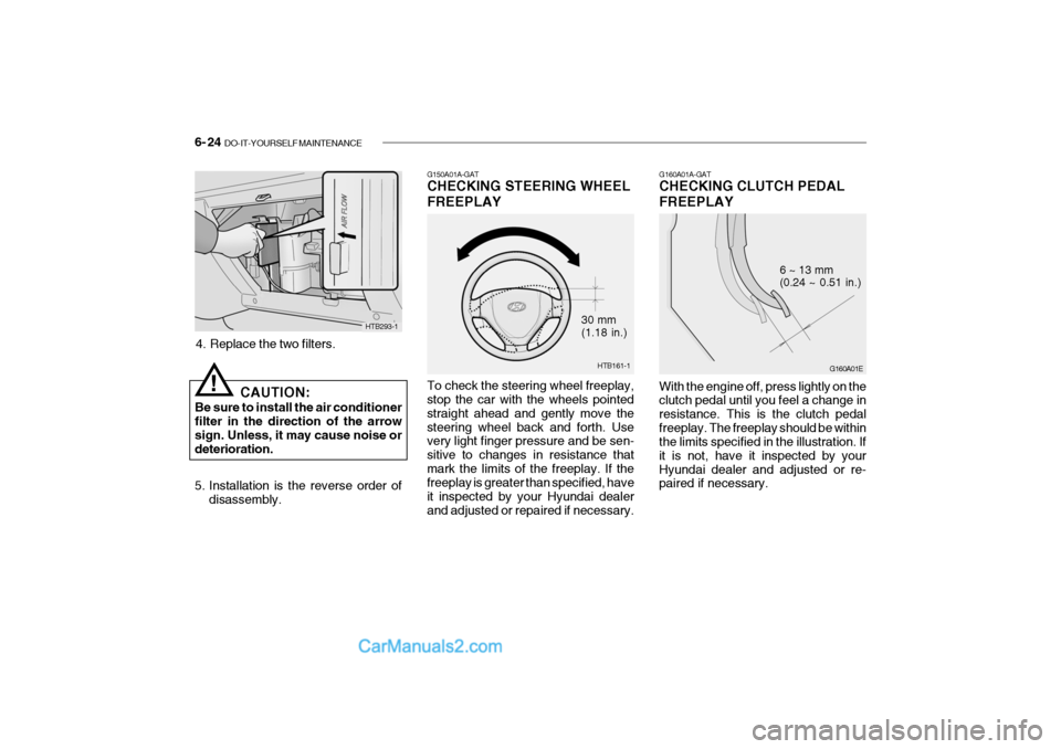 Hyundai Getz 2004 Service Manual 6- 24 DO-IT-YOURSELF MAINTENANCE
HTB293-1
4. Replace the two filters.
CAUTION:
Be sure to install the air conditioner filter in the direction of the arrow sign. Unless, it may cause noise ordeteriora Hyundai Getz 2004 Service Manual 6- 24 DO-IT-YOURSELF MAINTENANCE
HTB293-1
4. Replace the two filters.
CAUTION:
Be sure to install the air conditioner filter in the direction of the arrow sign. Unless, it may cause noise ordeteriora