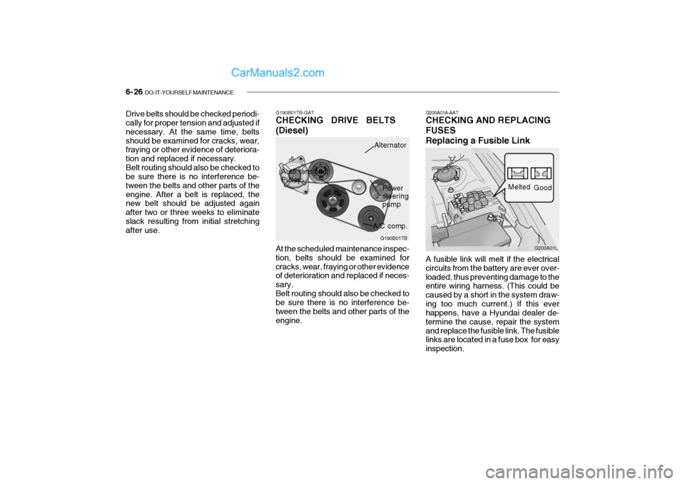 Hyundai Getz 2004  Owners Manual 6- 26  DO-IT-YOURSELF MAINTENANCE
Drive belts should be checked periodi- cally for proper tension and adjusted if necessary. At the same time, beltsshould be examined for cracks, wear, fraying or othe