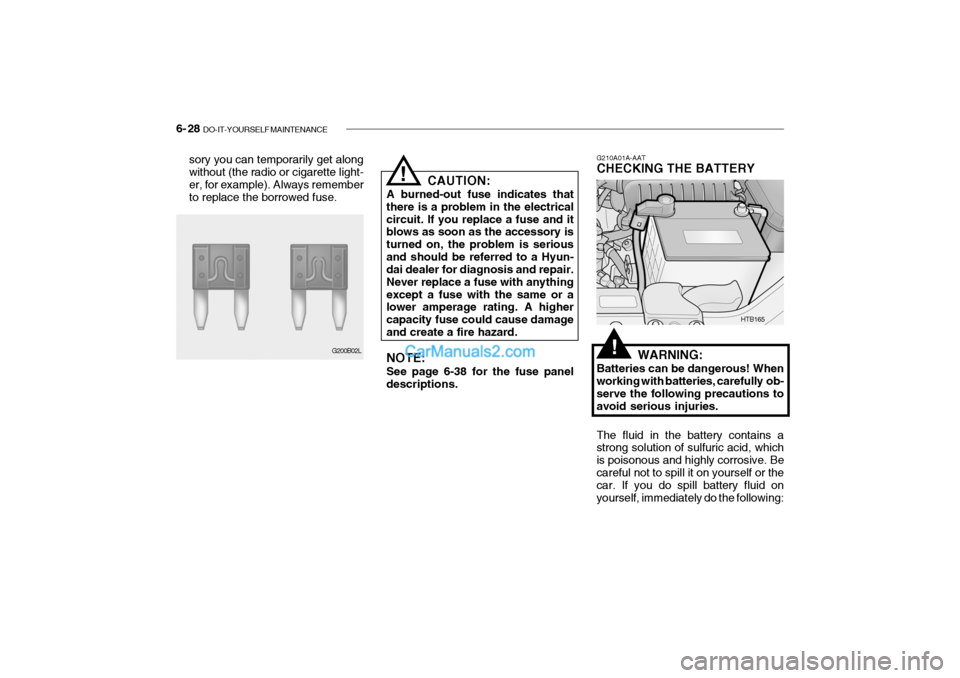 Hyundai Getz 2004 Owners Manual 6- 28 DO-IT-YOURSELF MAINTENANCE
sory you can temporarily get along without (the radio or cigarette light- er, for example). Always rememberto replace the borrowed fuse. CAUTION:
A burned-out fuse in Hyundai Getz 2004 Owners Manual 6- 28 DO-IT-YOURSELF MAINTENANCE
sory you can temporarily get along without (the radio or cigarette light- er, for example). Always rememberto replace the borrowed fuse. CAUTION:
A burned-out fuse in