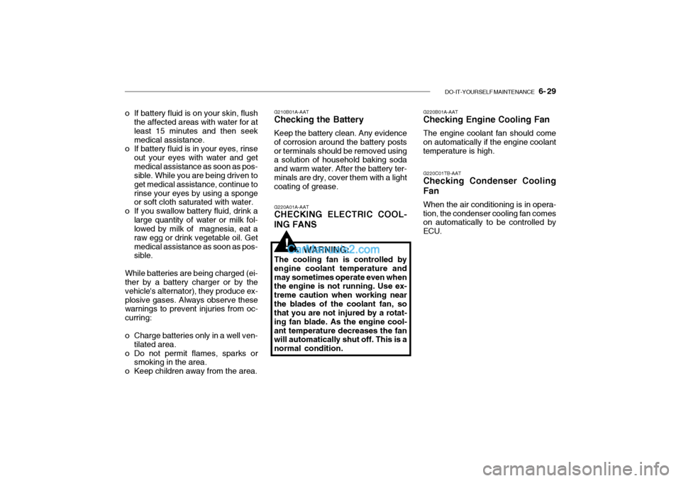 Hyundai Getz 2004 Service Manual DO-IT-YOURSELF MAINTENANCE 6- 29
o If battery fluid is on your skin, flush
the affected areas with water for at least 15 minutes and then seekmedical assistance.
o If battery fluid is in your eyes, Hyundai Getz 2004 Service Manual DO-IT-YOURSELF MAINTENANCE 6- 29
o If battery fluid is on your skin, flush
the affected areas with water for at least 15 minutes and then seekmedical assistance.
o If battery fluid is in your eyes,