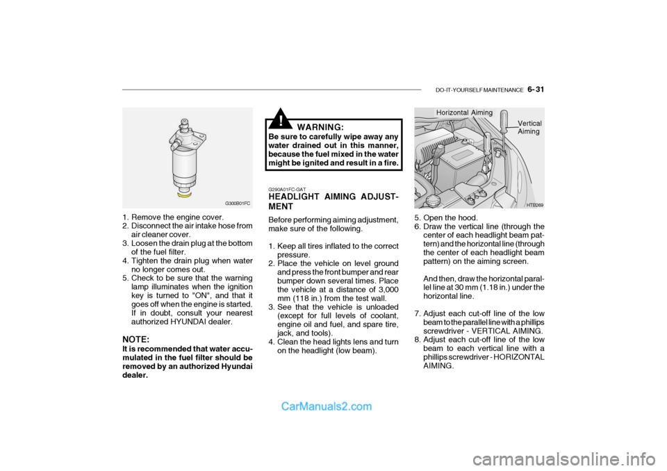 Hyundai Getz 2004 Service Manual DO-IT-YOURSELF MAINTENANCE 6- 31
1. Remove the engine cover.
2. Disconnect the air intake hose from
air cleaner cover.
3. Loosen the drain plug at the bottom of the fuel filter.
4. Tighten the dra Hyundai Getz 2004 Service Manual DO-IT-YOURSELF MAINTENANCE 6- 31
1. Remove the engine cover.
2. Disconnect the air intake hose from
air cleaner cover.
3. Loosen the drain plug at the bottom of the fuel filter.
4. Tighten the dra