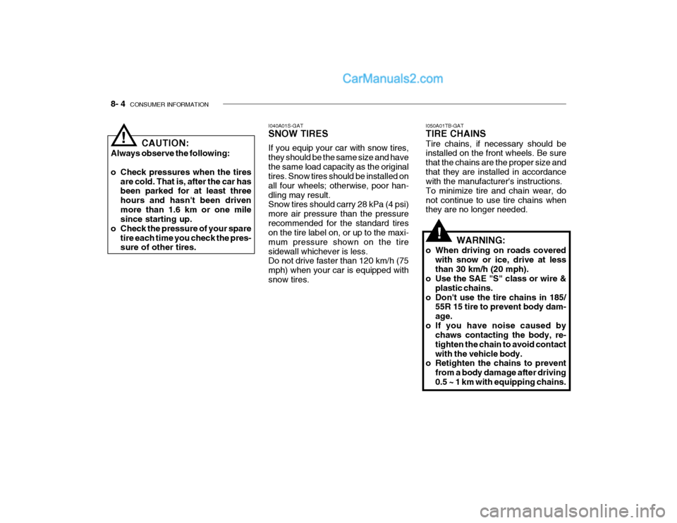 Hyundai Getz 2004 Owners Manual 8- 4 CONSUMER INFORMATION
I050A01TB-GAT TIRE CHAINS Tire chains, if necessary should be installed on the front wheels. Be sure that the chains are the proper size andthat they are installed in accord Hyundai Getz 2004 Owners Manual 8- 4 CONSUMER INFORMATION
I050A01TB-GAT TIRE CHAINS Tire chains, if necessary should be installed on the front wheels. Be sure that the chains are the proper size andthat they are installed in accord