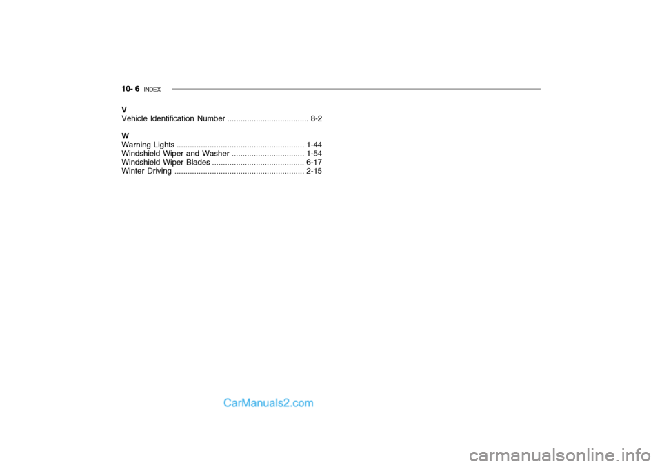 Hyundai Getz 2004 Owners Manual 10- 6 INDEX
V Vehicle Identification Number ..................................... 8-2
W Warning Lights .......................................................... 1-44
Windshield Wiper and Washer.... Hyundai Getz 2004 Owners Manual 10- 6 INDEX
V Vehicle Identification Number ..................................... 8-2
W Warning Lights .......................................................... 1-44
Windshield Wiper and Washer....