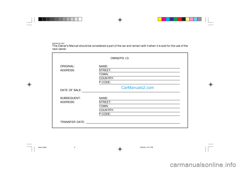 Hyundai Getz 2004 Owners Manual NAME: STREET:TOWN: COUNTRY: P.CODE: NAME: STREET: TOWN:COUNTRY: P.CODE:
A000A01A-GAT This Owners Manual should be considered a part of the car and remain with it when it is sold for the use of the ne Hyundai Getz 2004 Owners Manual NAME: STREET:TOWN: COUNTRY: P.CODE: NAME: STREET: TOWN:COUNTRY: P.CODE:
A000A01A-GAT This Owners Manual should be considered a part of the car and remain with it when it is sold for the use of the ne