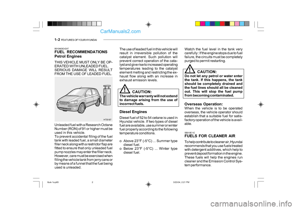 Hyundai Getz 2004  Owners Manual 1- 2  FEATURES OF YOUR HYUNDAI
B010A03O-EAT 
FUEL RECOMMENDATIONS 
Petrol Engines 
THIS VEHICLE MUST ONLY BE OP- 
ERATED WITH UNLEADED FUEL. 
SERIOUS DAMAGE WILL RESULT
FROM THE USE OF LEADED FUEL. Th