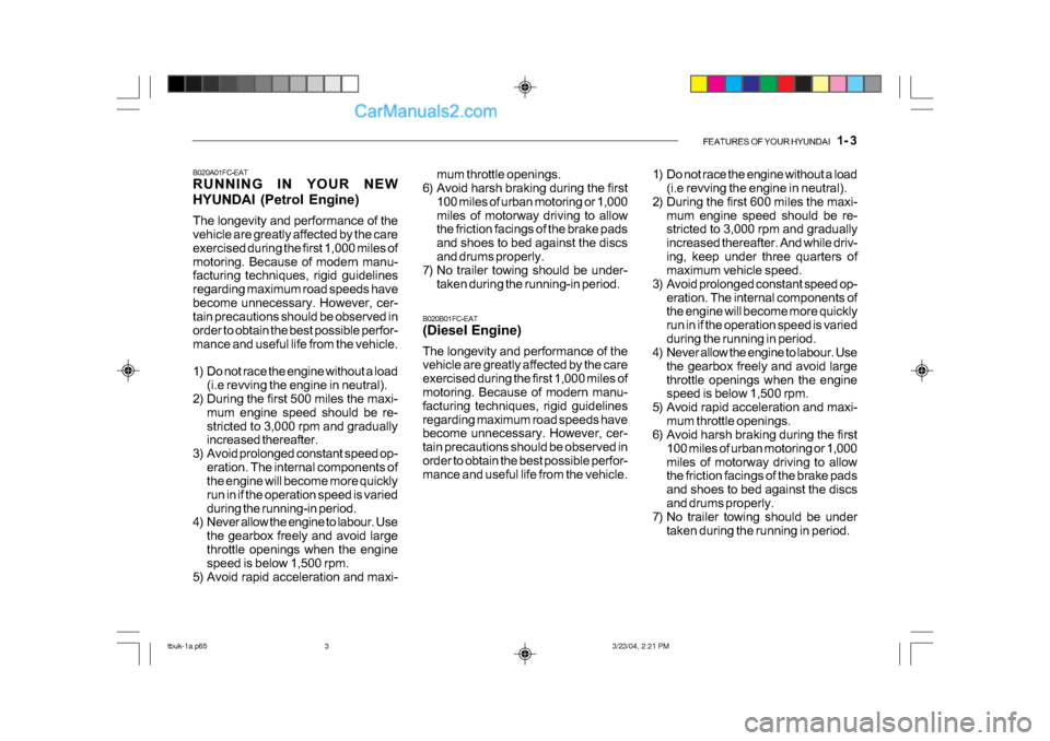 Hyundai Getz 2004 Owners Manual FEATURES OF YOUR HYUNDAI 1- 3
B020A01FC-EAT
RUNNING IN YOUR NEW
HYUNDAI (Petrol Engine)
The longevity and performance of the
vehicle are greatly affected by the care
exercised during the first Hyundai Getz 2004 Owners Manual FEATURES OF YOUR HYUNDAI 1- 3
B020A01FC-EAT
RUNNING IN YOUR NEW
HYUNDAI (Petrol Engine)
The longevity and performance of the
vehicle are greatly affected by the care
exercised during the first
