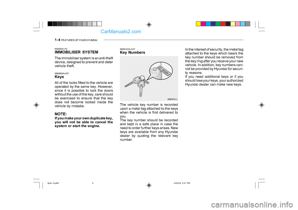 Hyundai Getz 2004 Owners Manual 1- 4 FEATURES OF YOUR HYUNDAI
6SB035A1-FE
IMMOBILISER SYSTEM
The immobiliser system is an anti-theft
device, designed to prevent and deter
vehicle theft.
B880B03A-GAT
Keys
All of the locks fitt Hyundai Getz 2004 Owners Manual 1- 4 FEATURES OF YOUR HYUNDAI
6SB035A1-FE
IMMOBILISER SYSTEM
The immobiliser system is an anti-theft
device, designed to prevent and deter
vehicle theft.
B880B03A-GAT
Keys
All of the locks fitt