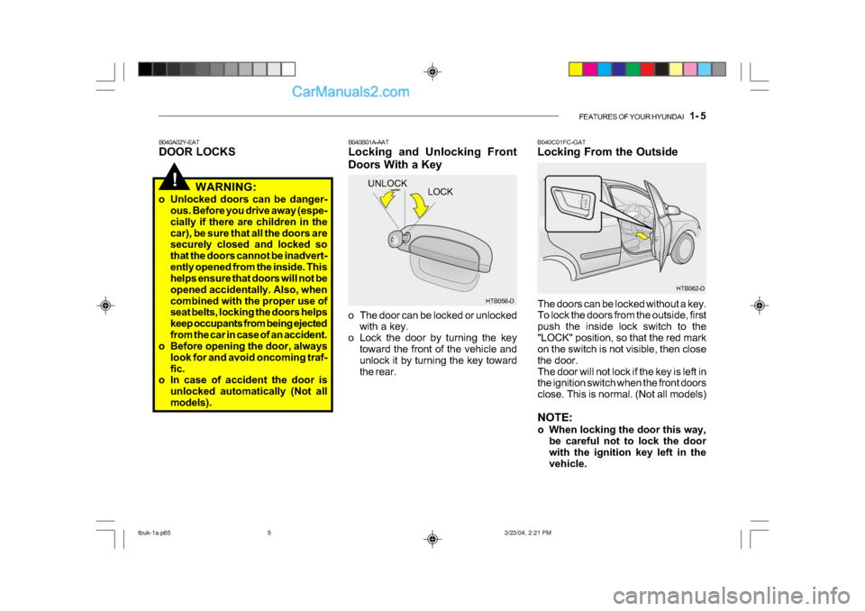 Hyundai Getz 2004 Owners Manual FEATURES OF YOUR HYUNDAI 1- 5
B040A02Y-EAT
DOOR LOCKS B040B01A-AAT
Locking and Unlocking Front
Doors With a Key
o The door can be locked or unlocked
with a key.
o Lock the door by turning the key Hyundai Getz 2004 Owners Manual FEATURES OF YOUR HYUNDAI 1- 5
B040A02Y-EAT
DOOR LOCKS B040B01A-AAT
Locking and Unlocking Front
Doors With a Key
o The door can be locked or unlocked
with a key.
o Lock the door by turning the key