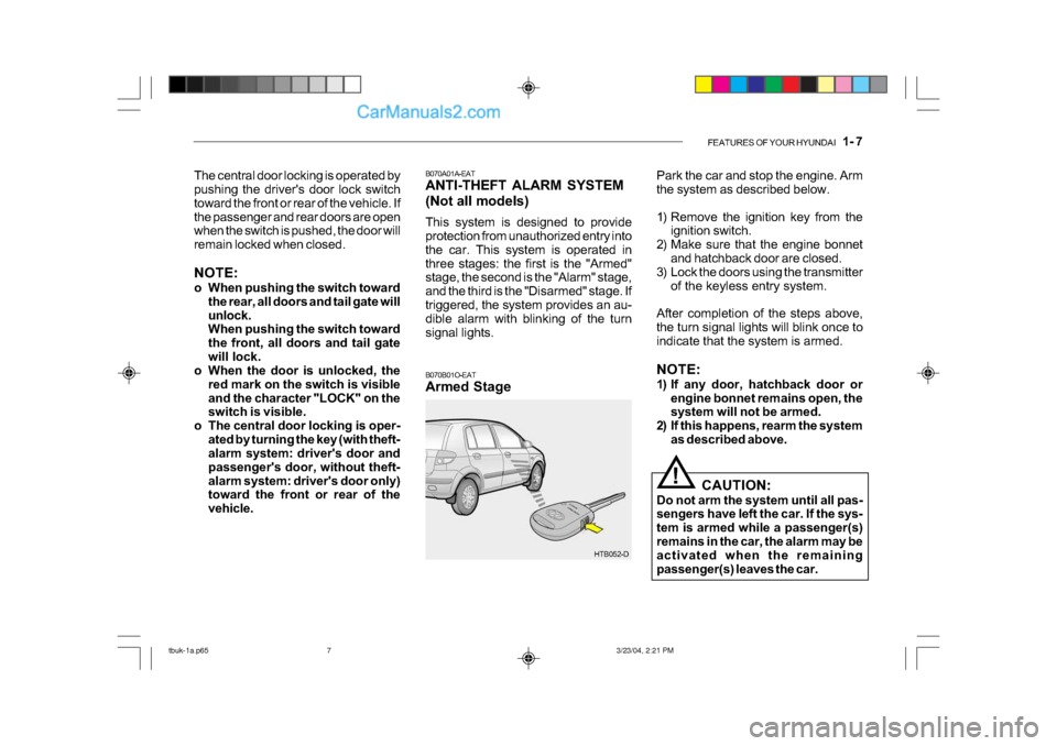 Hyundai Getz 2004 Owners Manual FEATURES OF YOUR HYUNDAI 1- 7
B070A01A-EAT
ANTI-THEFT ALARM SYSTEM
(Not all models)
This system is designed to provide
protection from unauthorized entry into
the car. This system is operated i Hyundai Getz 2004 Owners Manual FEATURES OF YOUR HYUNDAI 1- 7
B070A01A-EAT
ANTI-THEFT ALARM SYSTEM
(Not all models)
This system is designed to provide
protection from unauthorized entry into
the car. This system is operated i