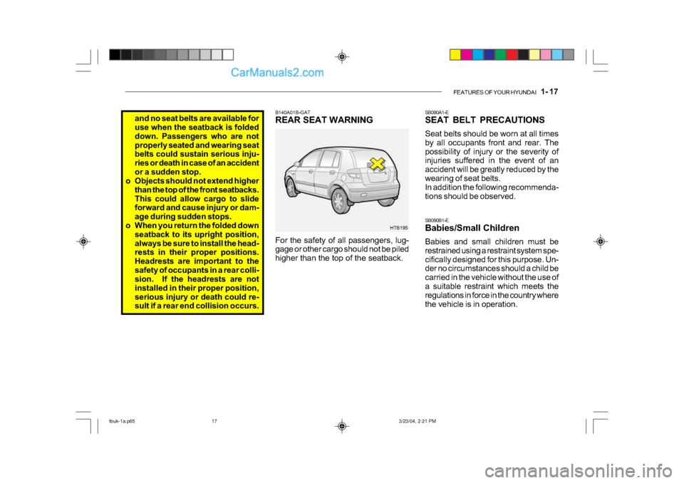 Hyundai Getz 2004 Owners Manual FEATURES OF YOUR HYUNDAI 1- 17
HTB195
B140A01B-GAT
REAR SEAT WARNING
For the safety of all passengers, lug-
gage or other cargo should not be piled
higher than the top of the seatback.
and no se Hyundai Getz 2004 Owners Manual FEATURES OF YOUR HYUNDAI 1- 17
HTB195
B140A01B-GAT
REAR SEAT WARNING
For the safety of all passengers, lug-
gage or other cargo should not be piled
higher than the top of the seatback.
and no se