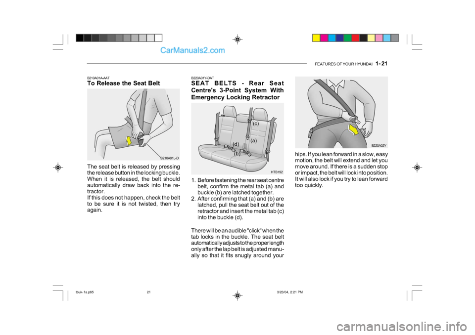 Hyundai Getz 2004 Owners Manual FEATURES OF YOUR HYUNDAI 1- 21
B220A01Y-DAT
SEAT BELTS - Rear Seat
Centres 3-Point System With
Emergency Locking Retractor
1. Before fastening the rear seat centre
belt, confirm the metal tab (a Hyundai Getz 2004 Owners Manual FEATURES OF YOUR HYUNDAI 1- 21
B220A01Y-DAT
SEAT BELTS - Rear Seat
Centres 3-Point System With
Emergency Locking Retractor
1. Before fastening the rear seat centre
belt, confirm the metal tab (a