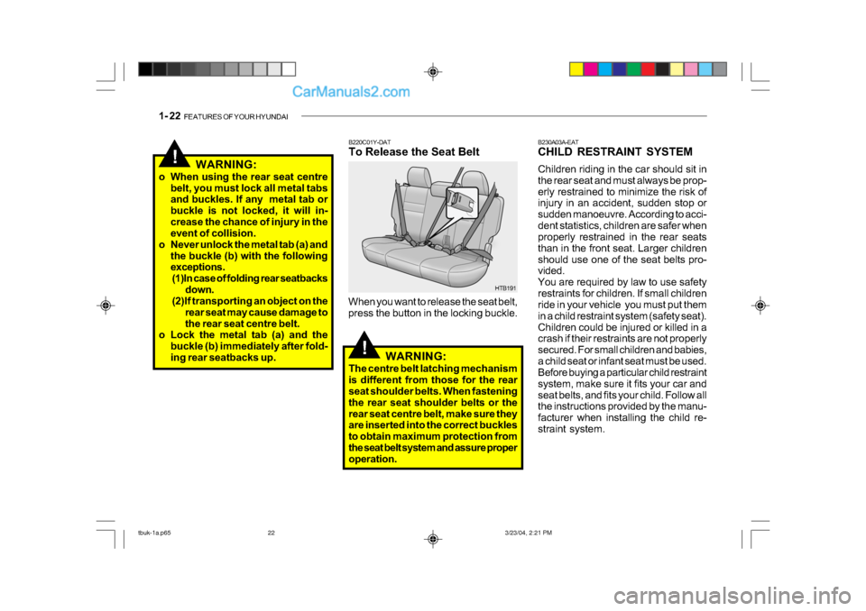 Hyundai Getz 2004 Owners Manual 1- 22 FEATURES OF YOUR HYUNDAI
!
B220C01Y-DAT
To Release the Seat Belt
When you want to release the seat belt,
press the button in the locking buckle. HTB191
WARNING:
The centre belt latching mecha Hyundai Getz 2004 Owners Manual 1- 22 FEATURES OF YOUR HYUNDAI
!
B220C01Y-DAT
To Release the Seat Belt
When you want to release the seat belt,
press the button in the locking buckle. HTB191
WARNING:
The centre belt latching mecha
