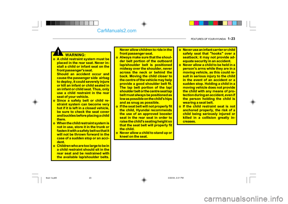 Hyundai Getz 2004  Owners Manual FEATURES OF YOUR HYUNDAI   1- 23
Never allow children to ride in the 
front passenger seat.
o Always make sure that the shoul-
der belt portion of the outboard
lap/shoulder belt is positioned 
midway 