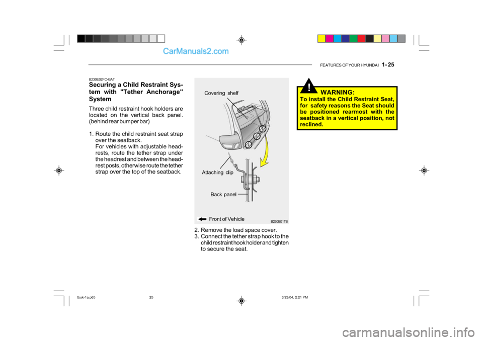 Hyundai Getz 2004  Owners Manual FEATURES OF YOUR HYUNDAI   1- 25
!
B230E01TB
Back panel
Front of Vehicle
Attaching clip
Covering shelf
2. Remove the load space cover. 
3. Connect the tether strap hook to the child restraint hook hol