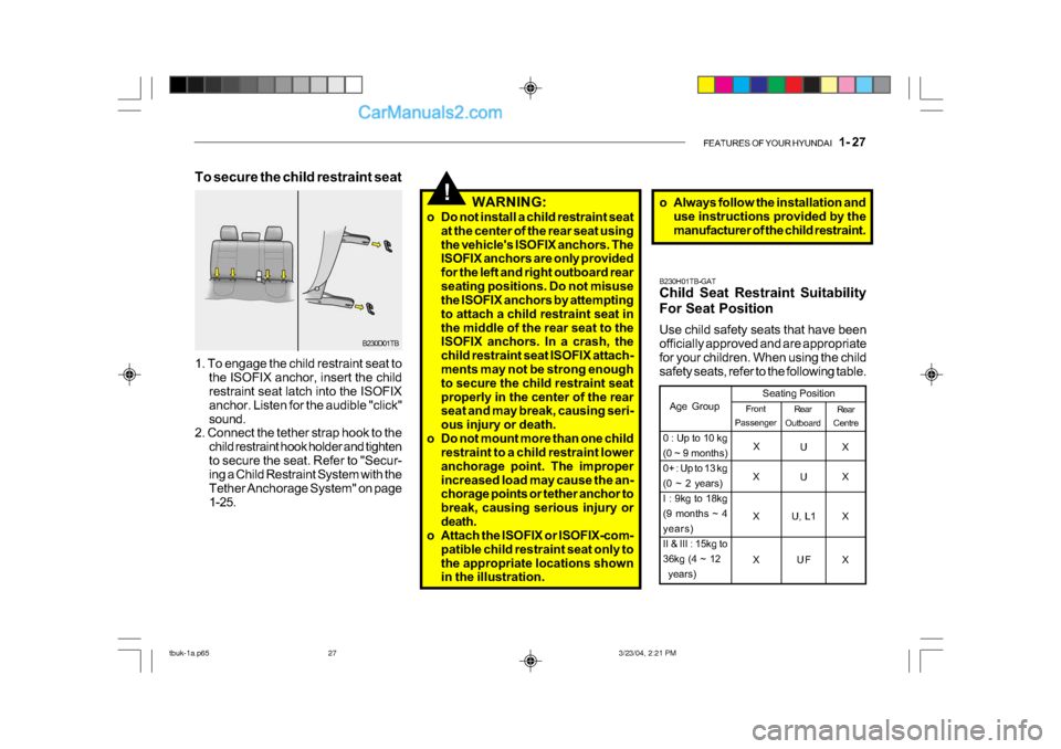 Hyundai Getz 2004  Owners Manual FEATURES OF YOUR HYUNDAI   1- 27
!
B230H01TB-GAT 
Child Seat Restraint Suitability 
For Seat Position 
Use child safety seats that have been 
officially approved and are appropriate 
for your children