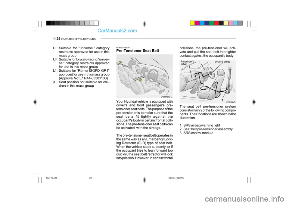 Hyundai Getz 2004  Owners Manual 1- 28  FEATURES OF YOUR HYUNDAI
B180B01A-EAT 
Pre-Tensioner Seat Belt
B180B01S-D
Your Hyundai vehicle is equipped with 
drivers and front passengers pre- 
tensioner seat belts. The purpose of the
pr