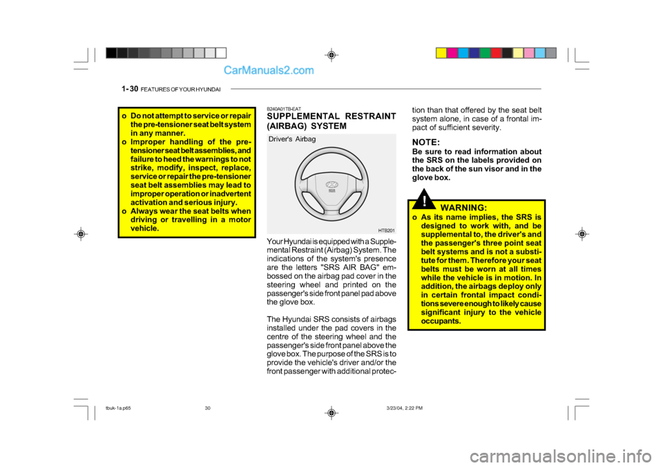 Hyundai Getz 2004  Owners Manual 1- 30  FEATURES OF YOUR HYUNDAI
!
HTB201
Drivers Airbag
Your Hyundai is equipped with a Supple- 
mental Restraint (Airbag) System. The 
indications of the systems presence
are the letters "SRS AIR B